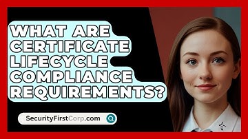 What Are Certificate Lifecycle Compliance Requirements? - SecurityFirstCorp.com