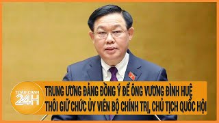Trung ương Đảng đồng ý để ông Vương Đình Huệ thôi giữ chức Ủy viên Bộ Chính trị, Chủ tịch Quốc hội