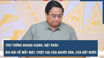 Thủ tướng nghẹn giọng, bật khóc khi nói về mất mát, thiệt hại của người dân và đất nước sau bão số 3