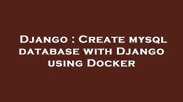 Django : Create mysql database with Django using Docker