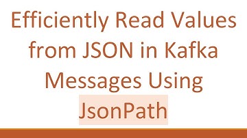 Efficiently Read Values from JSON in Kafka Messages Using JsonPath