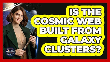 Is The Cosmic Web Built From Galaxy Clusters? - Astronomy Made Simple