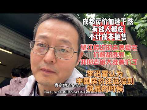 成都房价加速下跌 有钱人都在不计成本抛售|望江楼边的老牌豪宅 价格都跌到我的老破大挂牌价了|李迅雷认为中国房价还远没到筑底的时候