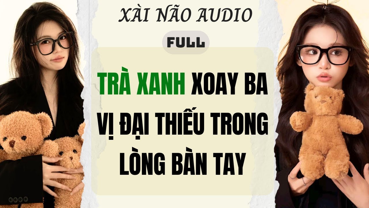 Full audio | TRÀ XANH XOAY BA VỊ ĐẠI THIẾU TRONG LÒNG BÀN TAY | Xài Não Audio #truyenaudio #audio