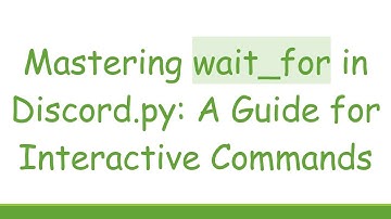Mastering wait_for in Discord.py: A Guide for Interactive Commands