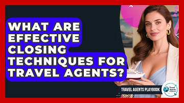 What Are Effective Closing Techniques For Travel Agents? - Travel Agents Playbook