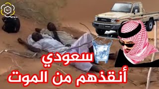 سعودي ينقذ سودانيين في اللحظات الأخيرة قبل الموت عطشا .. #الصدمة  !!