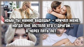 Кому ты нужна будешь? - кричал жене,  когда она застала его с другой... а через пять лет...