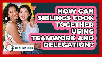 How Can Siblings Cook Together Using Teamwork And Delegation? - Sibling Harmony Hub