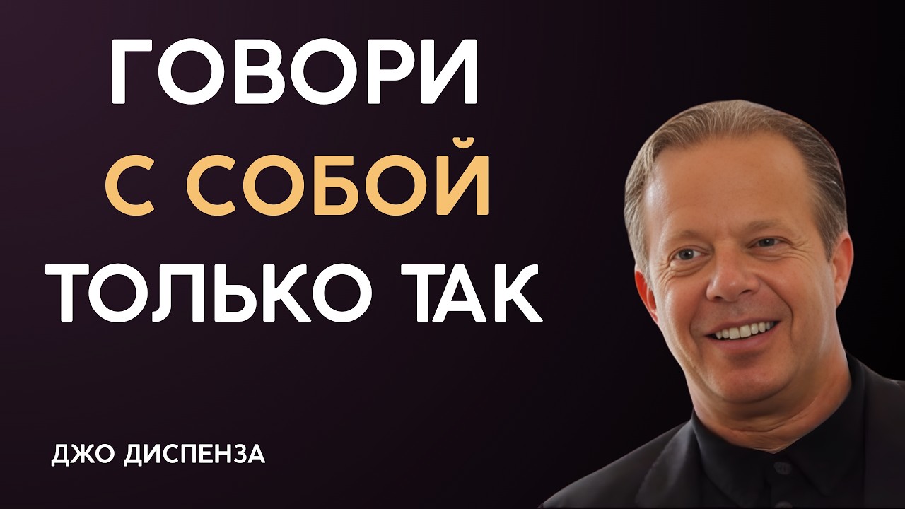 ГОВОРИ С СОБОЙ ТАК И ПОЛУЧИШЬ ВСЁ, О ЧЕМ МЕЧТАЕШЬ | Джо Диспенза