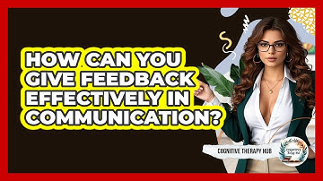How Can You Give Feedback Effectively In Communication? - Cognitive Therapy Hub
