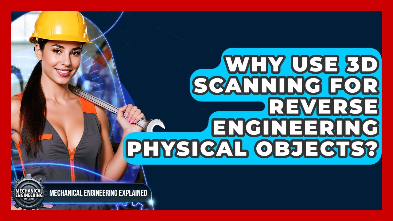 Why Use 3D Scanning For Reverse Engineering Physical Objects ...