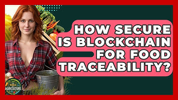 How Secure Is Blockchain For Food Traceability? - The World of Agriculture