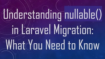 Understanding nullable() in Laravel Migration: What You Need to Know