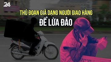 Thủ đoạn giả dạng người giao hàng nhanh để lừa đảo | VTV24