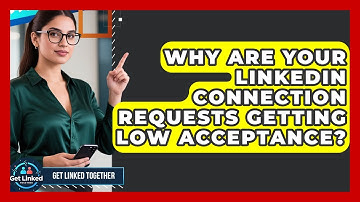 Why Are Your LinkedIn Connection Requests Getting Low Acceptance? - Get Linked Together