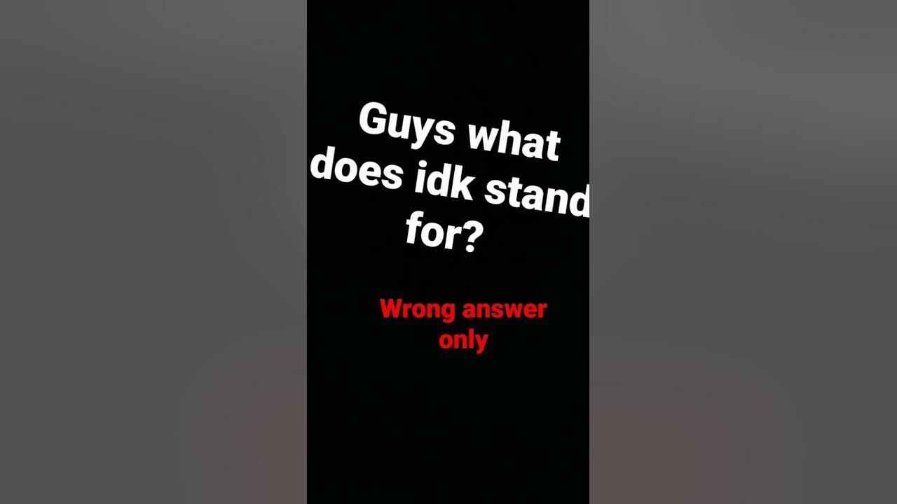 guys what does idk stand for YouTube
