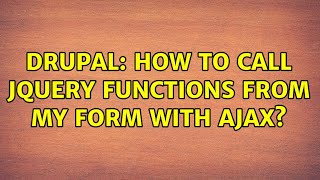 Drupal: How to call jQuery functions from my form with Ajax