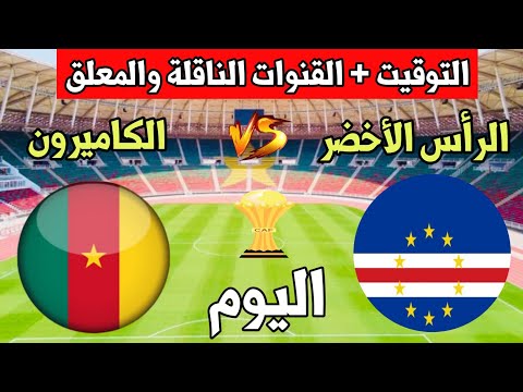 موعد مباراة الكاميرون والرأس الأخضر اليوم والقنوات الناقلة في كأس أمم أفريقيا 2022