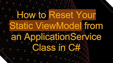 How to Reset Your Static ViewModel from an ApplicationService Class in C#