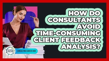 How Do Consultants Avoid Time-consuming Client Feedback Analysis? - Consulting Career Hub