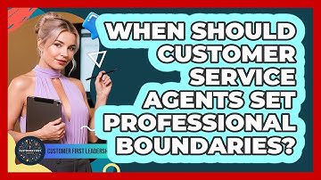 When Should Customer Service Agents Set Professional Boundaries?