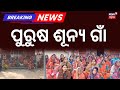ପୁରୁଷ ଶୂନ୍ୟ ଗାଁ | Men Flee Village After Police Attack Incident, Women Seek Protection | Odisha News