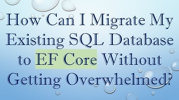 How Can I Migrate My Existing SQL Database to EF Core Without Getting Overwhelmed?