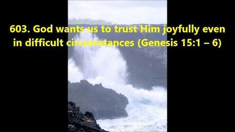 603. God wants us to trust Him joyfully even in difficult circumstances (Genesis 15:1–6)