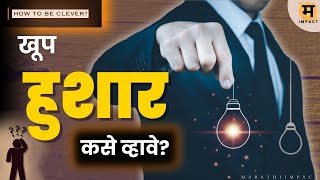 खूप हुशार कसे व्हावे? How to be good at being clever | Marathi tips to be smart