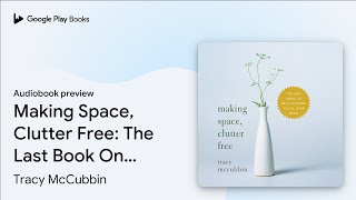 Making Space, Clutter Free: The Last Book On… by Tracy McCubbin · Audiobook preview