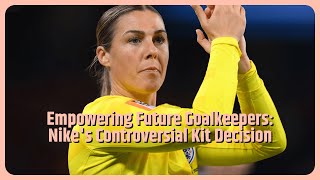 Nike told they're damaging future of women's goalkeeping with Mary Earps kit decision