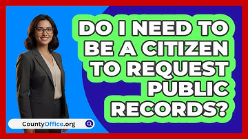 Do I Need To Be a Citizen To Request Public Records?