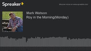 Roy in the Morning(Monday) (part 15 of 17, made with Spreaker)