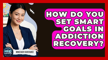 How Do You Set SMART Goals In Addiction Recovery? - Mind Over Substance