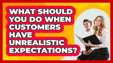What Should You Do When Customers Have Unrealistic Expectations? - BusinessGuide360.com