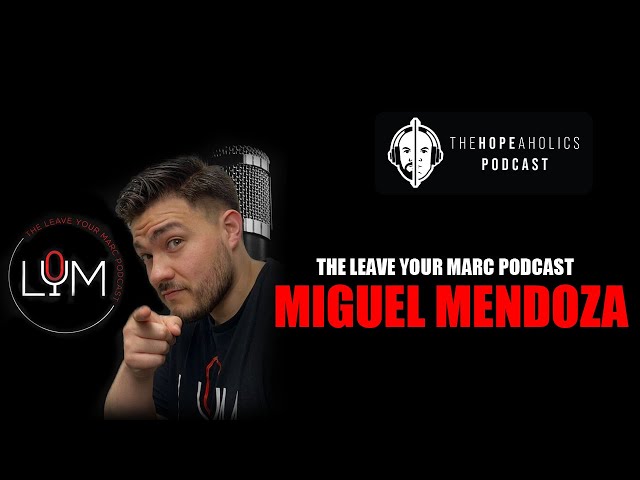 The Leave Your Marc Podcast : Miguel Mendoza | The Hopeaholics Podcast