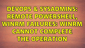 DevOps & SysAdmins: Remote PowerShell, WinRM Failures: WinRM cannot complete the operation