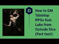 How to GM TTRPGs / D&D with Luke Westaway from Outside Xtra - part 2