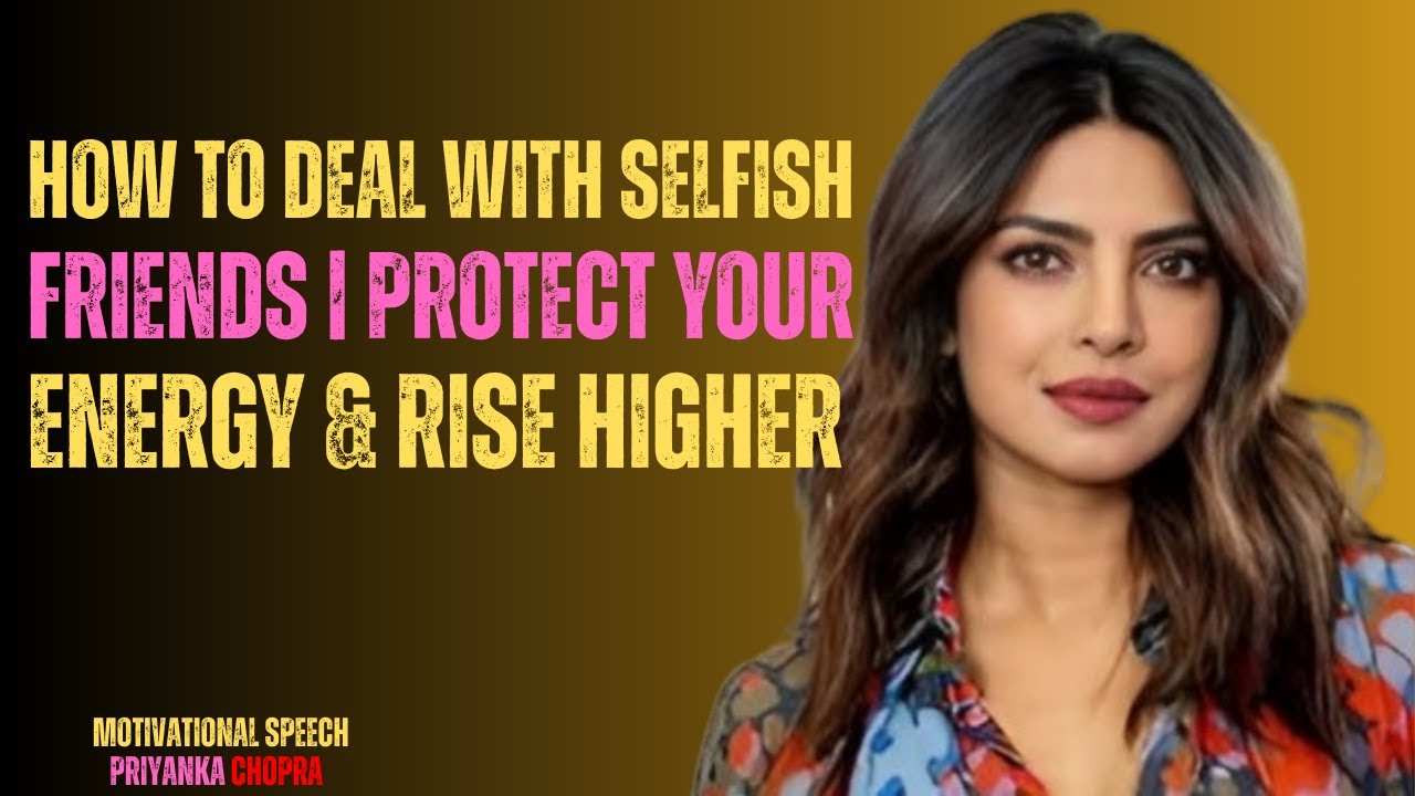How to Deal with Selfish Friends | Protect Your Energy & Rise Higher ...