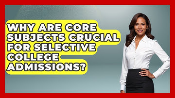 Why Are Core Subjects Crucial For Selective College Admissions? - Junior Year Jumpstart