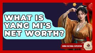 What Is Yang Mi's Net Worth? - China Cultural Expedition