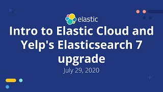 Intro to Elastic Cloud and Yelp's Elasticsearch 7 upgrade - 07/29/2020 Elastic Meetup