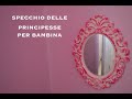 TUTORIAL Specchio da Principessa Arredo Bimba - DIY - Princess Furniture Mirror for Girl