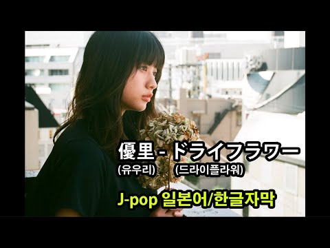【지.주.제/J-pop】 優里(유우리) - 「ドライフラワー」(드라이플라워) | 한일자막 |