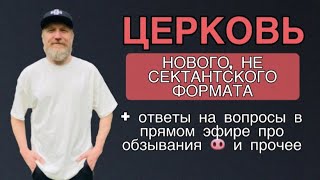 Реформа Церкви + ответы на вопросы. Церковь нового, не сектантского формата  