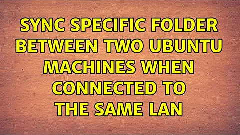 Ubuntu: Sync specific folder between two Ubuntu machines when connected to the same LAN