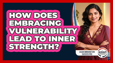 How Does Embracing Vulnerability Lead To Inner Strength? - Asian Immigration Success Pro