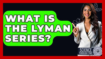 What Is The Lyman Series? - Science Through Time