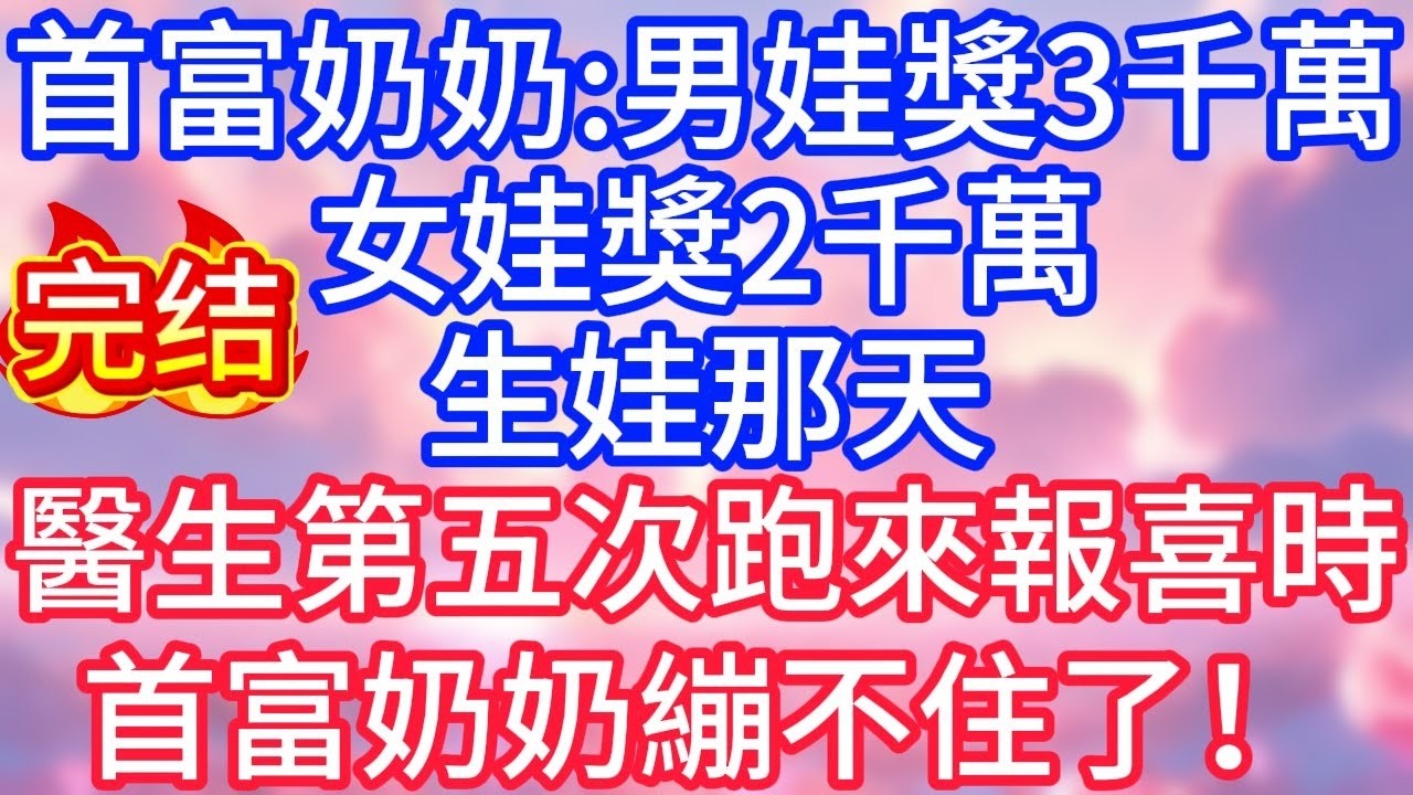 【情感故事】婚後，首富奶奶：男娃獎3千萬，女娃獎2千萬。生娃那天，醫生第五次跑來報喜時，首富奶奶繃不住了！#故事 #人生哲理